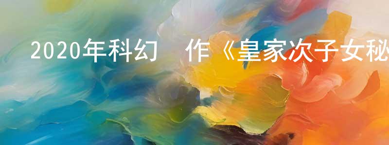 蔡紅彥的動漫綜藝大全,2020年科幻動作《皇家次子女秘密組織》BD中英雙字迅雷下載_深夜電影